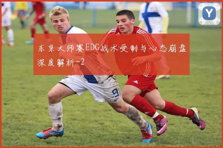 东京大师赛EDG战术受制与心态崩盘深度解析