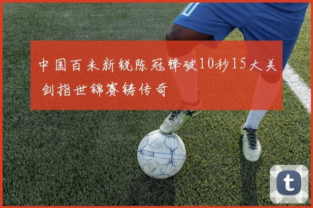 中国百米新锐陈冠锋破10秒15大关 剑指世锦赛铸传奇
