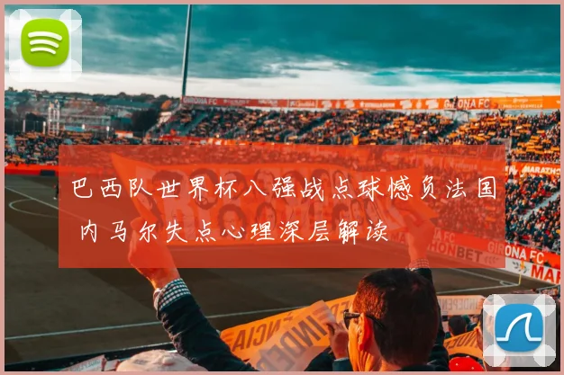 巴西队世界杯八强战点球憾负法国 内马尔失点心理深层解读
