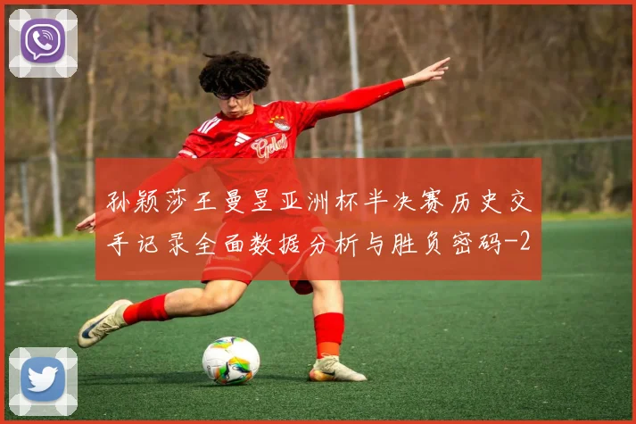 孙颖莎王曼昱亚洲杯半决赛历史交手记录全面数据分析与胜负密码