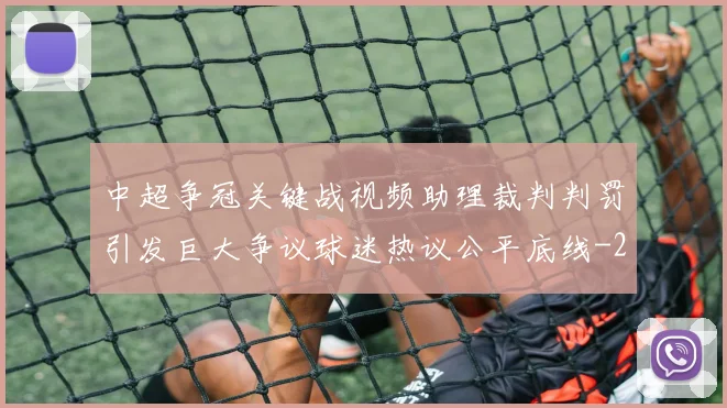 中超争冠关键战视频助理裁判判罚引发巨大争议球迷热议公平底线