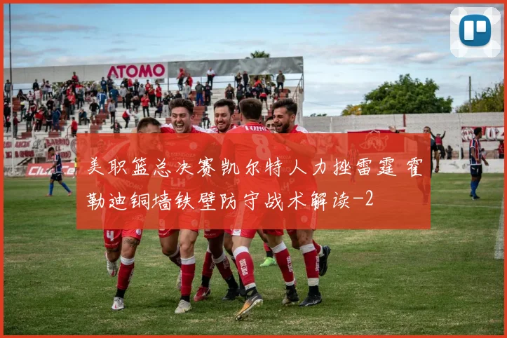 美职篮总决赛凯尔特人力挫雷霆 霍勒迪铜墙铁壁防守战术解读