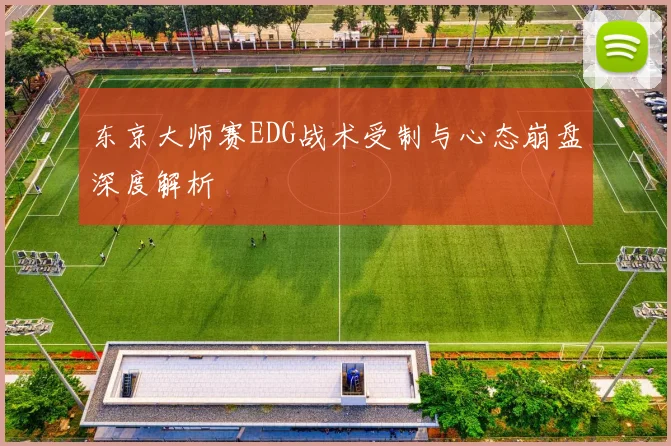 东京大师赛EDG战术受制与心态崩盘深度解析