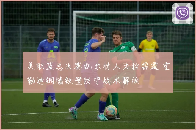 美职篮总决赛凯尔特人力挫雷霆 霍勒迪铜墙铁壁防守战术解读